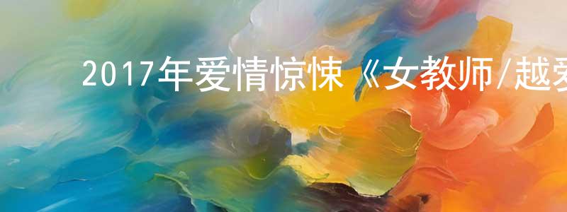 陈善润发布2017年爱情惊悚《女教师/越爱越堕落》HD韩语中字迅雷下载_电影天堂